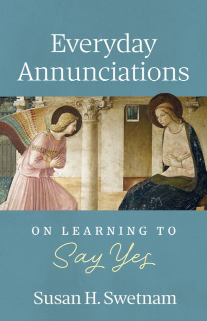 Cover for Susan H. Swetnam · Everyday Annunciations: On Learning to Say Yes (Paperback Book) (2024)