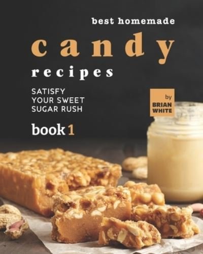 Brian White · Best Homemade Candy Recipes: Satisfy Your Sweet Sugar Rush - Book 1 (Paperback Bog) (2021)