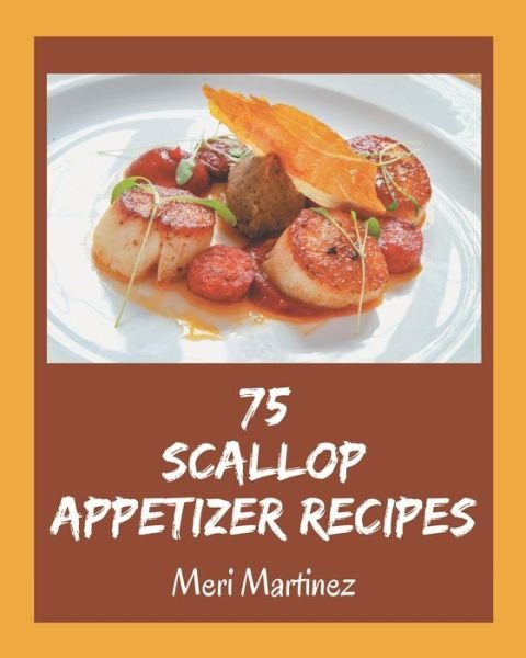Cover for Meri Martinez · 75 Scallop Appetizer Recipes (Taschenbuch) (2020)