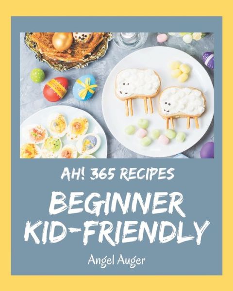 Cover for Angel Auger · Ah! 365 Beginner Kid-Friendly Recipes (Paperback Book) (2020)