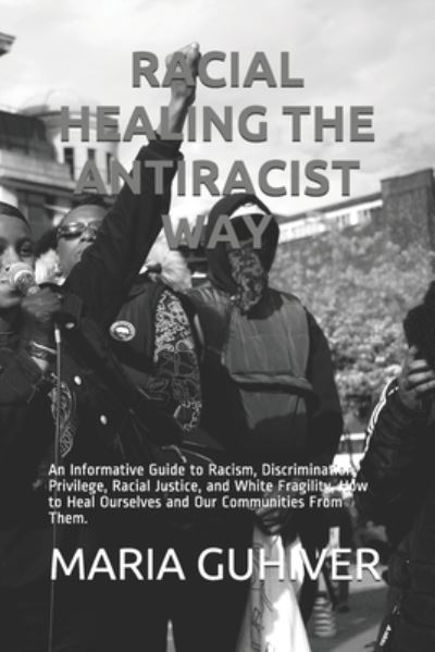 Racial Healing the Antiracist Way - Maria Guhiver - Books - Independently Published - 9798741556672 - April 20, 2021