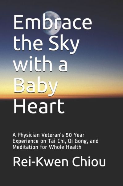 Cover for Chiou, Rei-Kwen, MD PhD · Embrace the Sky with a Baby Heart: A Physician Veteran's 50 Year Experience on Tai-Chi, Qi Gong, and Meditation for Whole Health (Paperback Book) (2021)