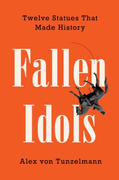 Cover for Alex von Tunzelmann · Fallen Idols: Twelve Statues That Made History (Hardcover Book) (2021)