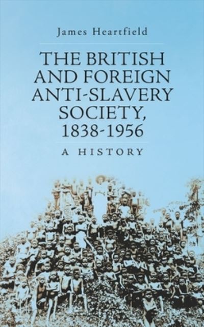 Cover for James Heartfield · British and Foreign Anti-Slavery Society, 1838-1956 (Book) (2016)