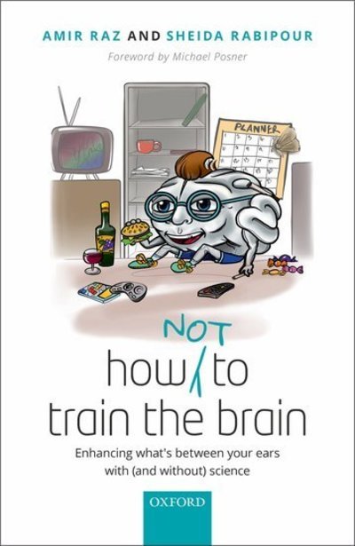 Cover for Raz, Amir (Canada Research Chair, Canada Research Chair, Faculty of Medicine, McGill University, Canada) · How (not) to train the brain: Enhancing what's between your ears with (and without) science (Hardcover Book) (2019)