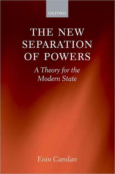 Cover for Carolan, Eoin (Lecturer in Constitutional and Administrative Law, University College Dublin) · The New Separation of Powers: A Theory for the Modern State (Hardcover Book) (2009)