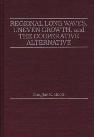 Cover for Douglas E. Booth · Regional Long Waves, Uneven Growth, and the Cooperative Alternative. (Hardcover Book) (1987)