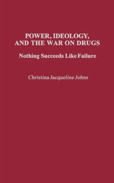 Cover for Christina J. Johns · Power, Ideology, and the War on Drugs: Nothing Succeeds Like Failure (Hardcover Book) (1992)