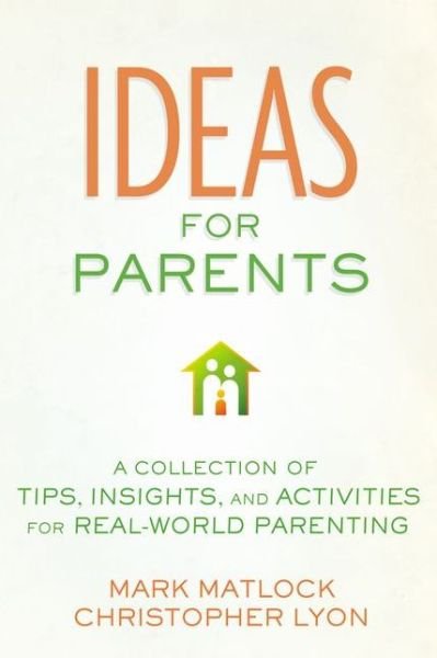 Cover for Mark Matlock · Ideas for Parents: A Collection of Tips, Insights, and Activities for Real-World Parenting (Paperback Book) (2012)
