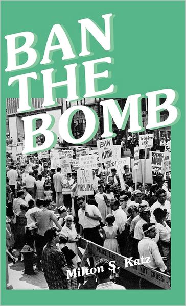 Cover for Milton Katz · Ban the Bomb: A History of SANE, The Committee for a Sane Nuclear Policy, 1957-1985 (Hardcover Book) (1986)