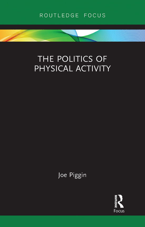 Cover for Piggin, Joe (Loughborough University, UK) · The Politics of Physical Activity - Routledge Research in Physical Activity and Health (Paperback Book) (2021)