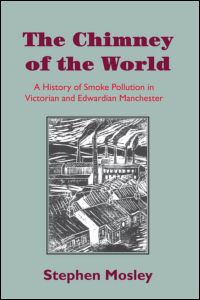 Cover for Mosley, Stephen (Leeds Metropolitan University, UK) · The Chimney of the World: A History of Smoke Pollution in Victorian and Edwardian Manchester (Paperback Book) (2008)