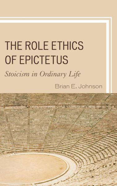 Cover for Brian E. Johnson · The Role Ethics of Epictetus: Stoicism in Ordinary Life (Hardcover Book) (2013)