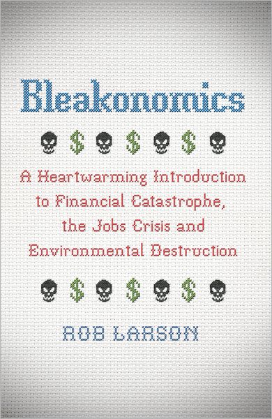 Cover for Rob Larson · Bleakonomics: A Heartwarming Introduction to Financial Catastrophe, the Jobs Crisis and Environmental Destruction (Paperback Book) (2012)