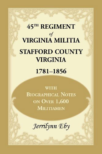 Cover for Jerrilynn Eby · 45th Regiment of Virginia Militia Stafford County, Virginia 1781-1856: With Biographical Notes on Over 1,600 Militiamen (Paperback Book) (2013)