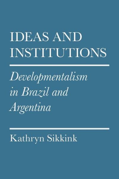 Cover for Kathryn A. Sikkink · Ideas and Institutions: Developmentalism in Brazil and Argentina - Cornell Studies in Political Economy (Paperback Book) (2012)