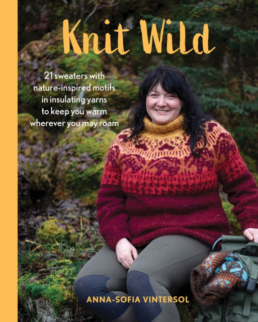 Anna-Sofia Vintersol · Knit Wild: 21 Sweaters with Nature-Inspired Motifs in Insulating Yarns to Keep You Warm Wherever You May Roam (Hardcover Book) (2024)