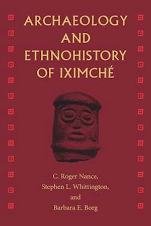 C. Roger Nance · Archaeology and Ethnohistory of Iximché (Book) (2024)