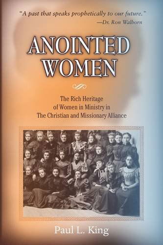 Anointed Women: the Rich Heritage of Women in Ministry in the Christian & Missionary Alliance - Paul L King - Boeken - Word & Spirit Press - 9780981952673 - 25 mei 2009