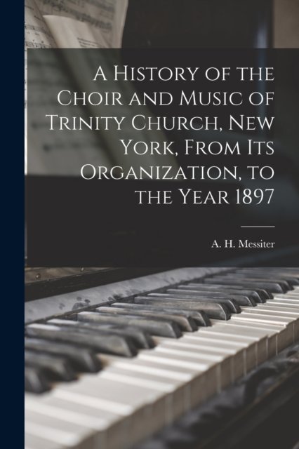 Cover for A H (Arthur Henry) 1834- Messiter · A History of the Choir and Music of Trinity Church, New York, From Its Organization, to the Year 1897 (Paperback Bog) (2021)