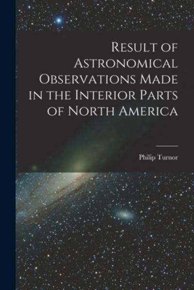 Cover for Philip 1752?-1800? Turnor · Result of Astronomical Observations Made in the Interior Parts of North America [microform] (Pocketbok) (2021)