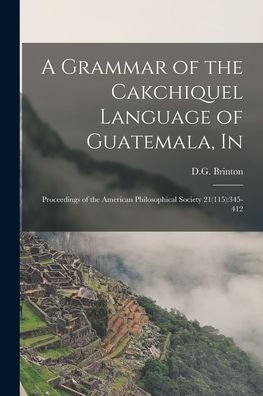 Cover for D G Brinton · A Grammar of the Cakchiquel Language of Guatemala, In (Taschenbuch) (2021)