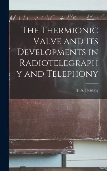 Cover for J. A. Fleming · Thermionic Valve and Its Developments in Radiotelegraphy and Telephony (Book) (2022)