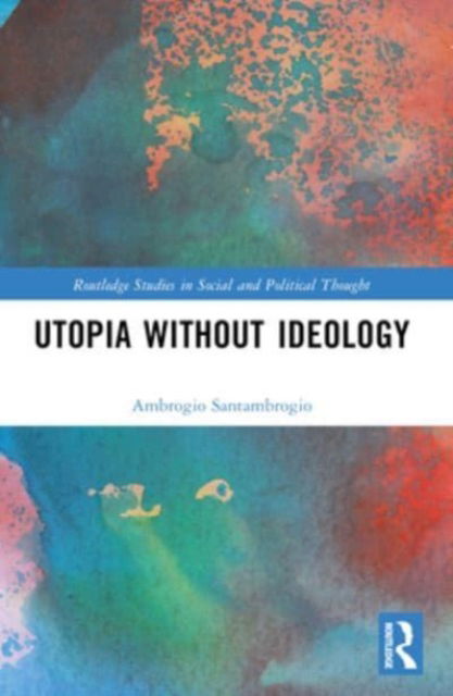 Cover for Santambrogio, Ambrogio (University of Perugia, Italy) · Utopia without Ideology - Routledge Studies in Social and Political Thought (Pocketbok) (2024)