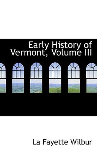 Cover for La Fayette Wilbur · Early History of Vermont, Volume III (Paperback Book) (2009)