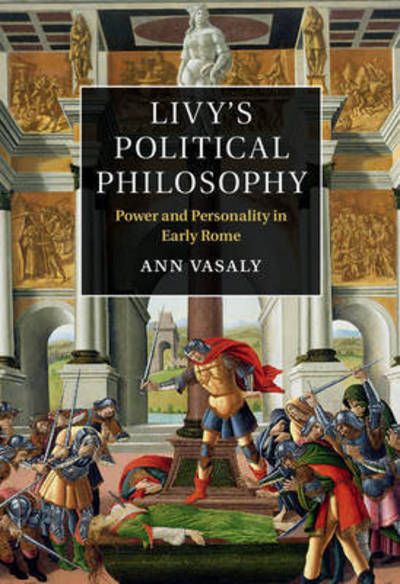 Cover for Vasaly, Ann (Boston University) · Livy's Political Philosophy: Power and Personality in Early Rome (Hardcover Book) (2015)