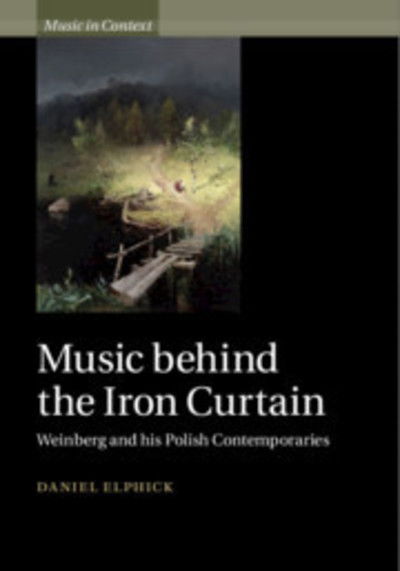 Cover for Elphick, Daniel (Royal Holloway, University of London) · Music behind the Iron Curtain: Weinberg and his Polish Contemporaries - Music in Context (Innbunden bok) (2019)