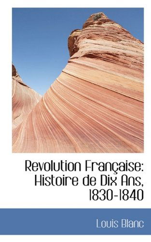 Revolution Fran Aise: Histoire de Dix ANS, 1830-1840 - Louis Blanc - Bücher - BiblioLife - 9781116805673 - 7. November 2009