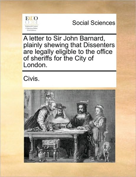 A Letter to Sir John Barnard, Plainly Shewing That Dissenters Are Legally Eligible to the Office of Sheriffs for the City of London. - Civis - Böcker - Gale Ecco, Print Editions - 9781170025673 - 10 juni 2010