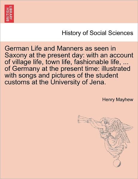 German Life and Manners As Seen in Saxony at the Present Day: with an Account of Village Life, Town Life, Fashionable Life, ... of Germany at the Pres - Henry Mayhew - Books - British Library, Historical Print Editio - 9781241488673 - March 1, 2011