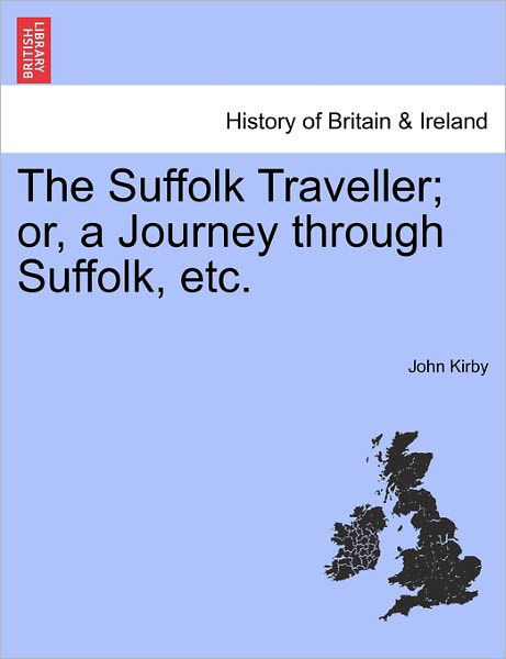 The Suffolk Traveller; Or, a Journey Through Suffolk, Etc. - John Kirby - Bücher - British Library, Historical Print Editio - 9781241602673 - 1. April 2011