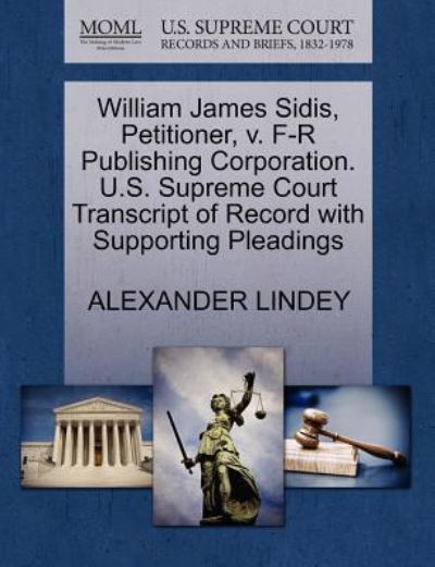 William James Sidis, Petitioner, V. F-r Publishing Corporation. U.s. Supreme Court Transcript of Record with Supporting Pleadings - Alexander Lindey - Books - Gale Ecco, U.S. Supreme Court Records - 9781270312673 - October 27, 2011