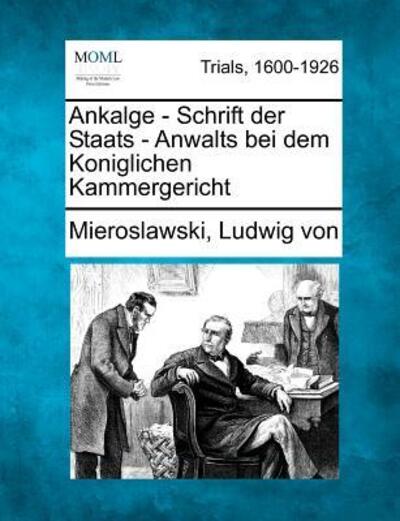 Cover for Mieroslawski Ludwig Von · Ankalge - Schrift Der Staats - Anwalts Bei Dem Koniglichen Kammergericht (Paperback Book) (2012)