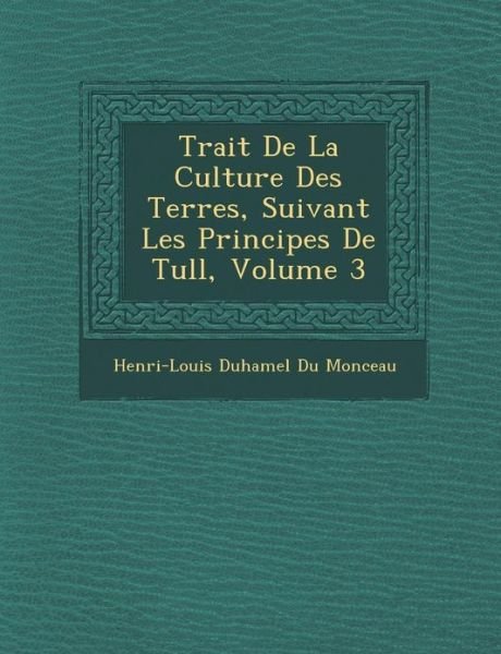 Cover for Henri-louis Duhamel Du Monceau · Trait De La Culture Des Terres, Suivant Les Principes De Tull, Volume 3 (Pocketbok) (2012)