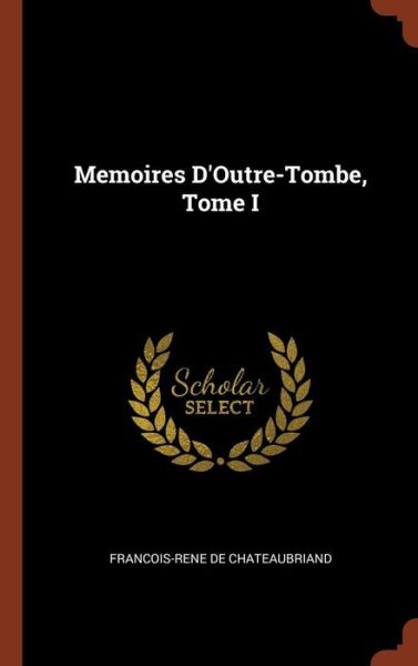 Memoires D'Outre-Tombe, Tome I - Francois-Rene de Chateaubriand - Books - Pinnacle Press - 9781375013673 - May 26, 2017