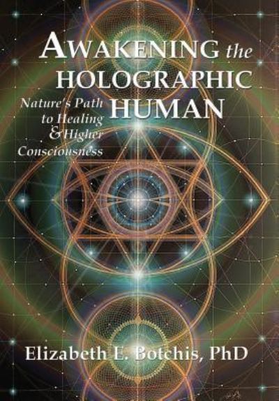 Awakening the Holographic Human: Nature's Path to Healing and Higher Consciousness - Botchis, Elizabeth E, PhD - Books - 1st World Publishing - 9781421837673 - April 26, 2017