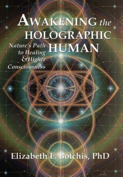 Cover for Botchis, Elizabeth E, PhD · Awakening the Holographic Human: Nature's Path to Healing and Higher Consciousness (Hardcover Book) (2017)