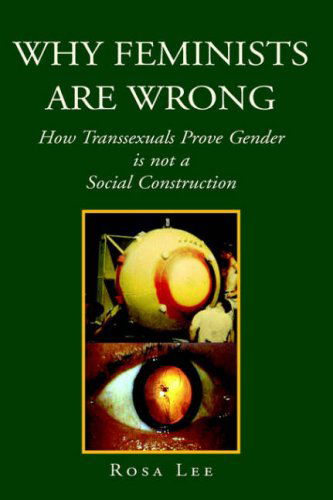 Why Feminists Are Wrong: How Transsexuals Prove Gender is Not a Social Construction - Rosa Lee - Books - Xlibris - 9781425714673 - July 29, 2006