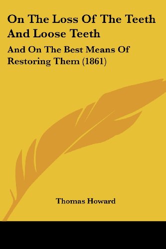 Cover for Thomas Howard · On the Loss of the Teeth and Loose Teeth: and on the Best Means of Restoring Them (1861) (Paperback Book) (2008)