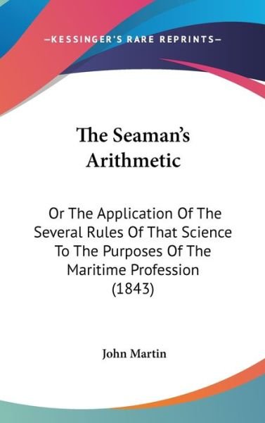 Cover for John Martin · The Seaman's Arithmetic: or the Application of the Several Rules of That Science to the Purposes of the Maritime Profession (1843) (Hardcover Book) (2008)