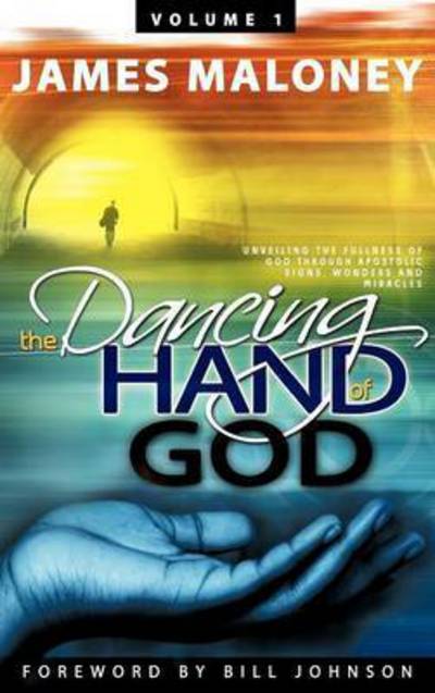 Cover for James Maloney · The Dancing Hand of God, Volume 1: Unveiling the Fullness of God Through Apostolic Signs, Wonders and Miracles (Hardcover Book) (2011)