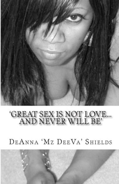Cover for Ms Deanna Mzdeeva Shields · Great Sex is Not Love...and Never Will Be!: a Memoir of My Turbulent Journey to Understanding What Love Truly Is. (Paperback Bog) (2011)