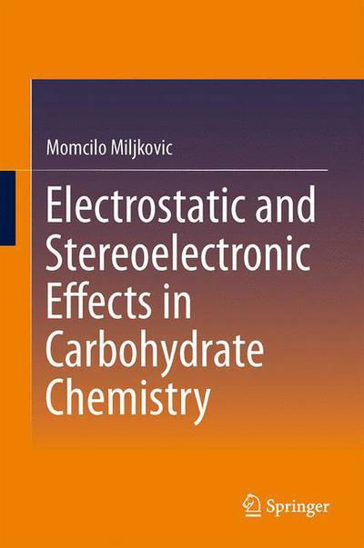 Electrostatic and Stereoelectronic Effects in Carbohydrate Chemistry - Momcilo Miljkovic - Books - Springer-Verlag New York Inc. - 9781461482673 - January 6, 2014