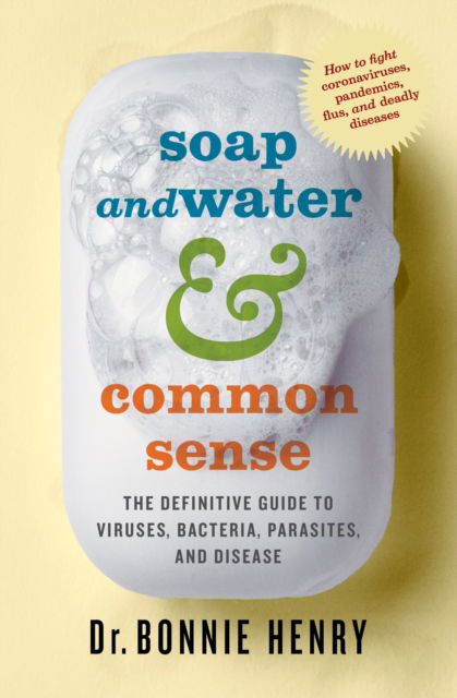 Cover for Dr. Bonnie Henry · Soap and Water &amp; Common Sense: The Definitive Guide to Viruses, Bacteria, Parasites, and Disease (Paperback Book) (2020)