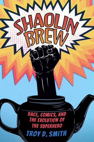 Cover for Troy D. Smith · Shaolin Brew: Race, Comics, and the Evolution of the Superhero (Hardcover Book) (2024)
