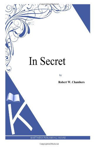 In Secret - Robert W. Chambers - Livros - CreateSpace Independent Publishing Platf - 9781497333673 - 5 de abril de 2014